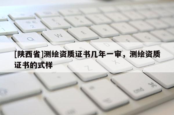 [陕西省]测绘资质证书几年一审，测绘资质证书的式样