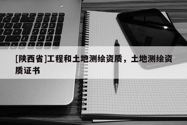 [陕西省]工程和土地测绘资质，土地测绘资质证书