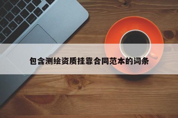 包含测绘资质挂靠合同范本的词条