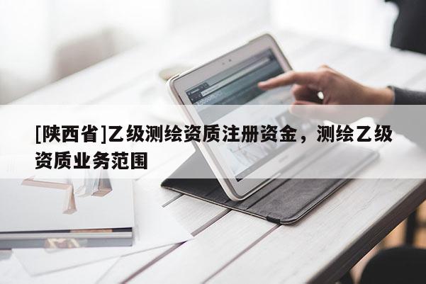 [陕西省]乙级测绘资质注册资金，测绘乙级资质业务范围