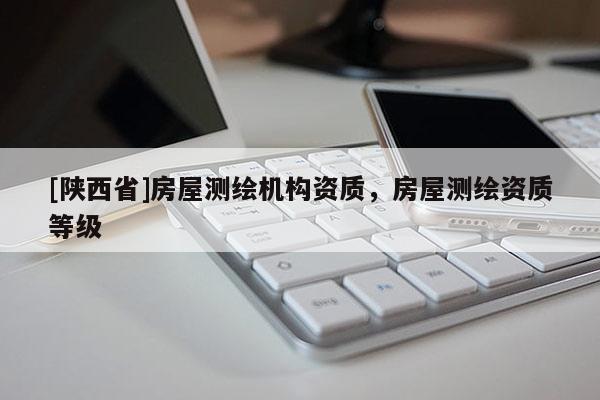 [陕西省]房屋测绘机构资质，房屋测绘资质等级