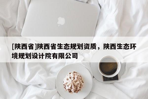 [陕西省]陕西省生态规划资质，陕西生态环境规划设计院有限公司