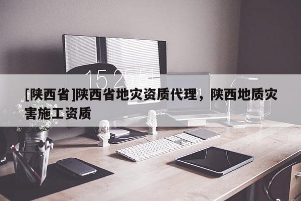 [陕西省]陕西省地灾资质代理，陕西地质灾害施工资质