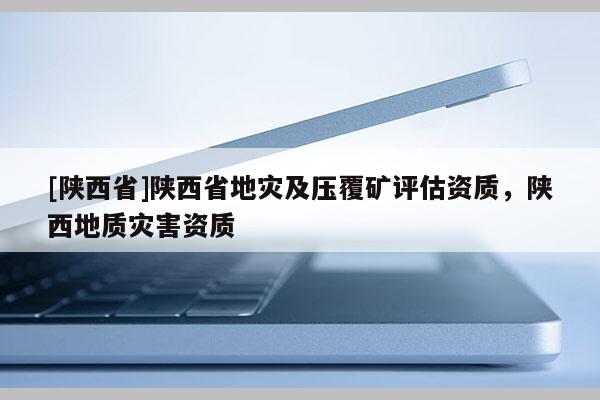 [陕西省]陕西省地灾及压覆矿评估资质，陕西地质灾害资质