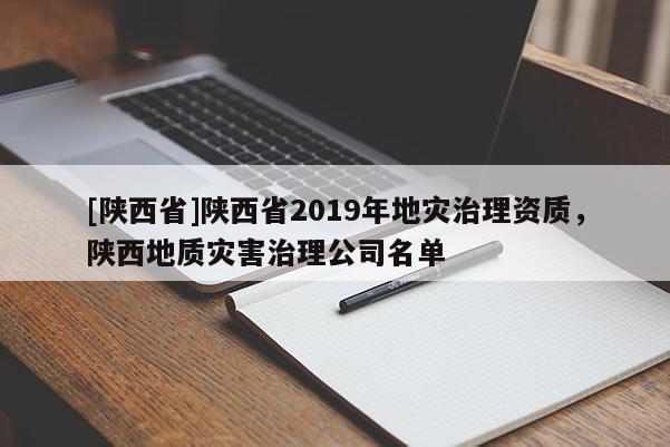 [陕西省]陕西省2019年地灾治理资质，陕西地质灾害治理公司名单