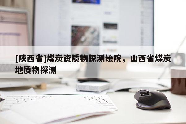 [陕西省]煤炭资质物探测绘院，山西省煤炭地质物探测