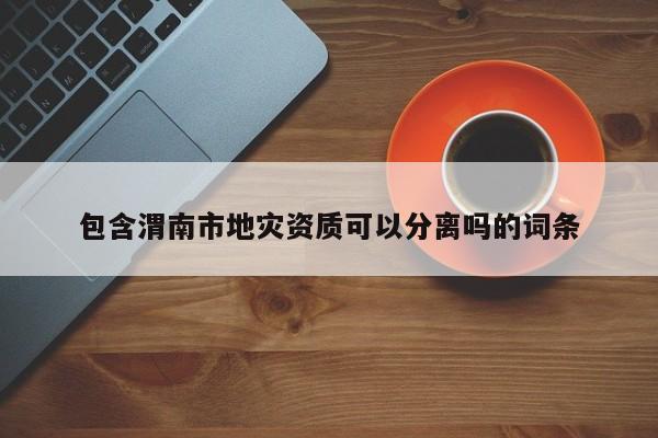包含渭南市地灾资质可以分离吗的词条