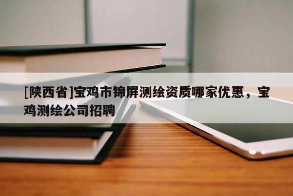 [陕西省]宝鸡市锦屏测绘资质哪家优惠，宝鸡测绘公司招聘