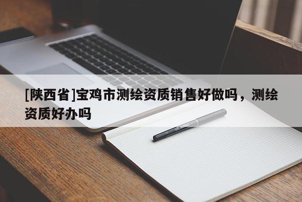[陕西省]宝鸡市测绘资质销售好做吗，测绘资质好办吗