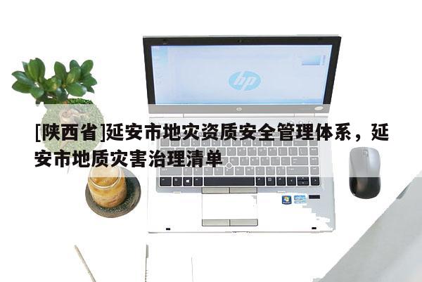 [陕西省]延安市地灾资质安全管理体系，延安市地质灾害治理清单