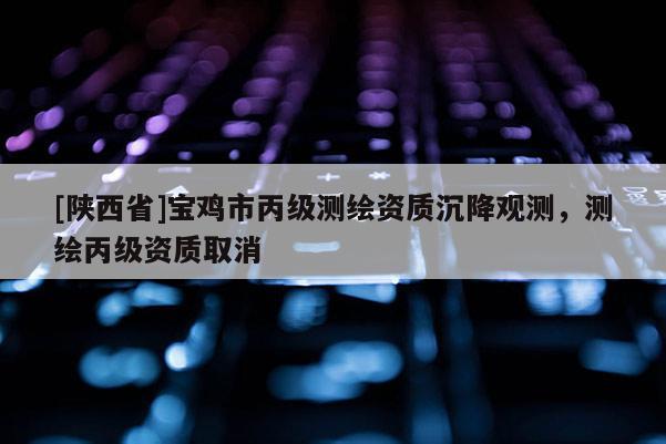 [陕西省]宝鸡市丙级测绘资质沉降观测，测绘丙级资质取消