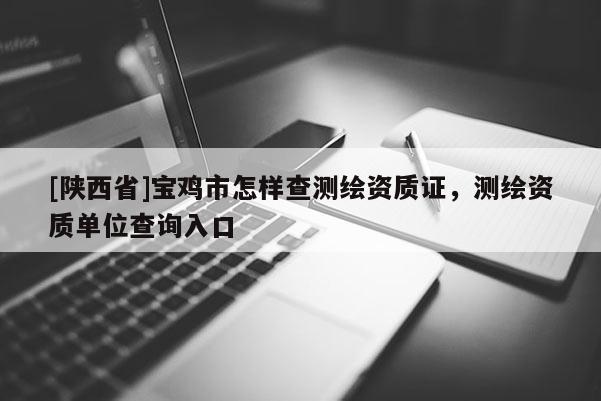 [陕西省]宝鸡市怎样查测绘资质证，测绘资质单位查询入口