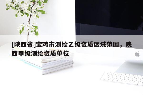 [陕西省]宝鸡市测绘乙级资质区域范围，陕西甲级测绘资质单位