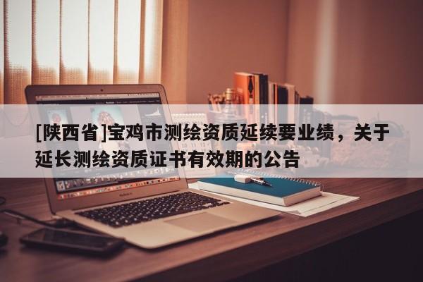 [陕西省]宝鸡市测绘资质延续要业绩，关于延长测绘资质证书有效期的公告
