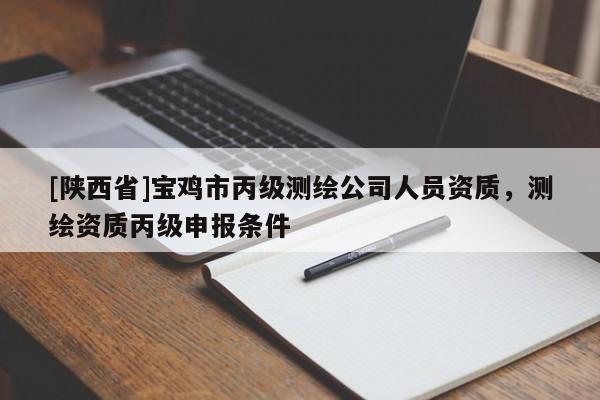 [陕西省]宝鸡市丙级测绘公司人员资质，测绘资质丙级申报条件